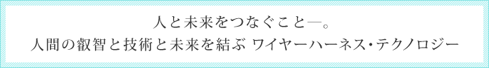 人と未来をつなぐこと―。人間の叡智と技術と未来を結ぶ ワイヤーハーネス・テクノロジー