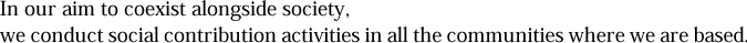 In our aim to coexist alongside society, we conduct social contribution activities in all the communities where we are based.